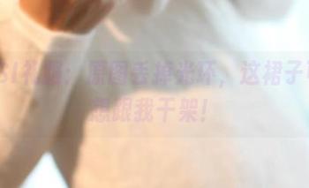 ROSI礼服：原图丢掉光环，这裙子可真想跟我干架！