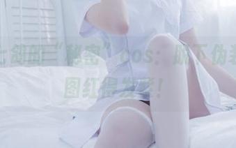 你十七鸽的“秘密”cos：脱下伪装，原图红得发紫！