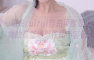 秀人网 - 瑞瑞ruirui自拍可能是上帝的杰作！她的最新摄影作品不容错过！